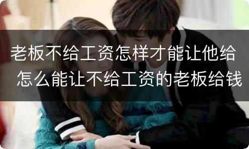 老板不给工资怎样才能让他给 怎么能让不给工资的老板给钱