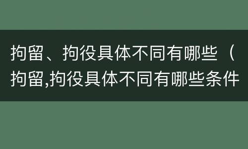 拘留、拘役具体不同有哪些（拘留,拘役具体不同有哪些条件）