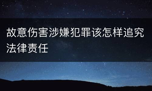 故意伤害涉嫌犯罪该怎样追究法律责任