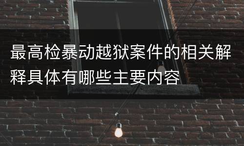 最高检暴动越狱案件的相关解释具体有哪些主要内容