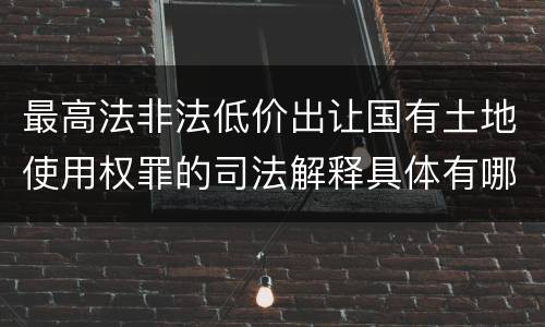 最高法非法低价出让国有土地使用权罪的司法解释具体有哪些主要规定