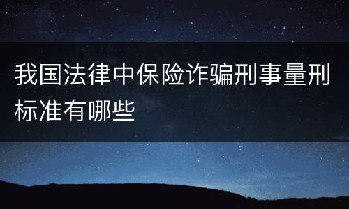 我国法律中保险诈骗刑事量刑标准有哪些