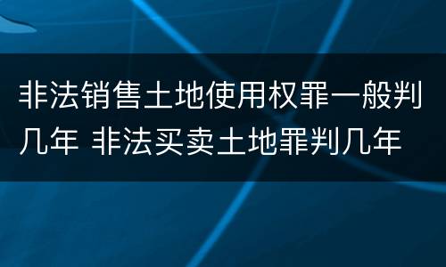 非法销售土地使用权罪一般判几年 非法买卖土地罪判几年