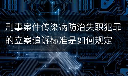 刑事案件传染病防治失职犯罪的立案追诉标准是如何规定