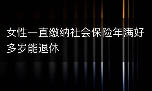 女性一直缴纳社会保险年满好多岁能退休
