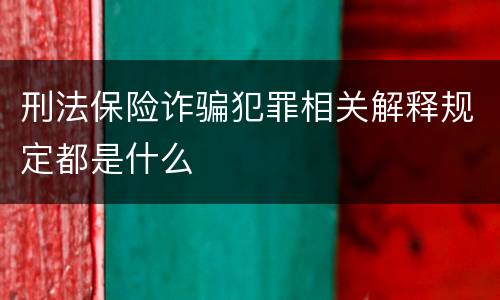 刑法保险诈骗犯罪相关解释规定都是什么
