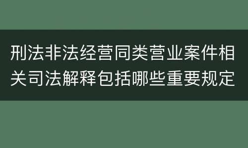 刑法非法经营同类营业案件相关司法解释包括哪些重要规定