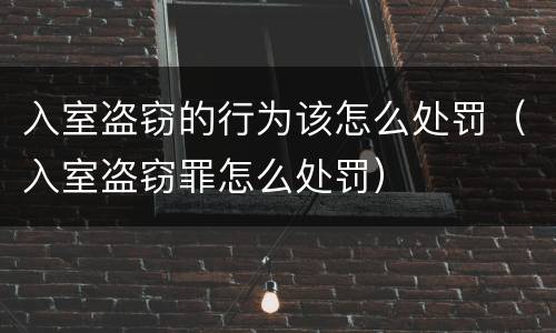 入室盗窃的行为该怎么处罚（入室盗窃罪怎么处罚）