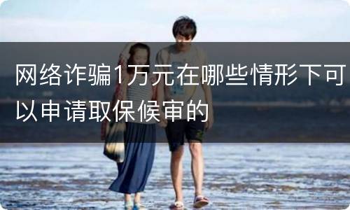 网络诈骗1万元在哪些情形下可以申请取保候审的