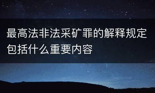 最高法非法采矿罪的解释规定包括什么重要内容