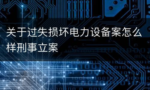 关于过失损坏电力设备案怎么样刑事立案