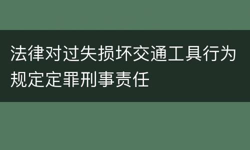 法律对过失损坏交通工具行为规定定罪刑事责任
