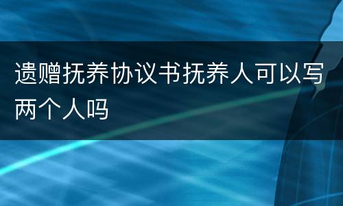 遗赠抚养协议书抚养人可以写两个人吗