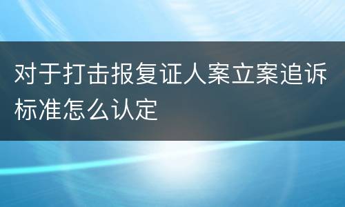 对于打击报复证人案立案追诉标准怎么认定