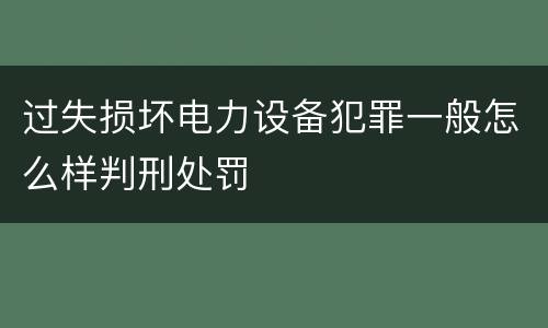 过失损坏电力设备犯罪一般怎么样判刑处罚