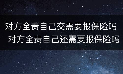 对方全责自己交需要报保险吗 对方全责自己还需要报保险吗