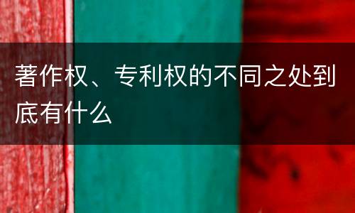 著作权、专利权的不同之处到底有什么