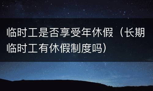 临时工是否享受年休假（长期临时工有休假制度吗）