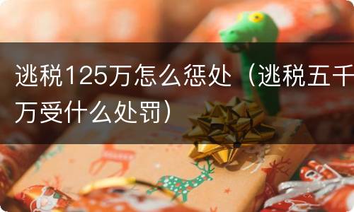 逃税125万怎么惩处（逃税五千万受什么处罚）