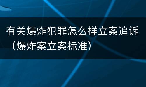 有关爆炸犯罪怎么样立案追诉（爆炸案立案标准）