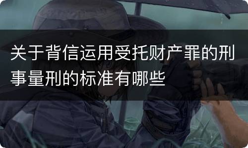 关于背信运用受托财产罪的刑事量刑的标准有哪些