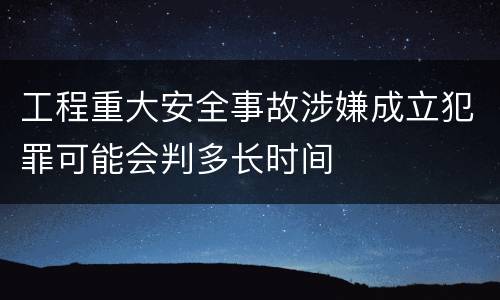工程重大安全事故涉嫌成立犯罪可能会判多长时间