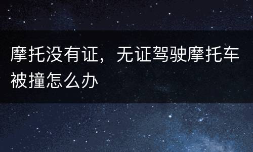 摩托没有证，无证驾驶摩托车被撞怎么办