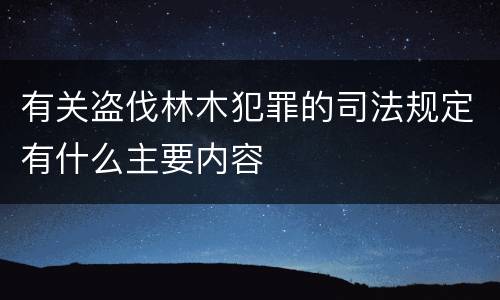 有关盗伐林木犯罪的司法规定有什么主要内容