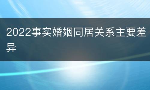 2022事实婚姻同居关系主要差异