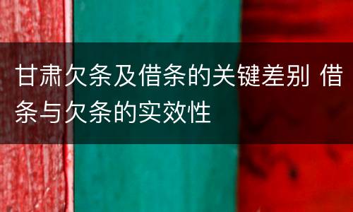 甘肃欠条及借条的关键差别 借条与欠条的实效性