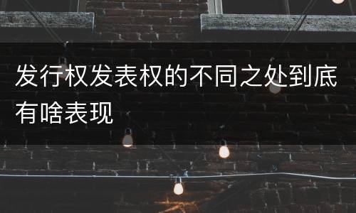 发行权发表权的不同之处到底有啥表现