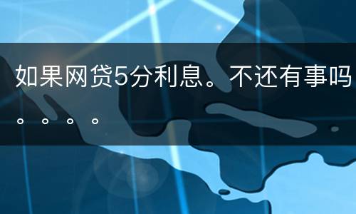 如果网贷5分利息。不还有事吗。。。。