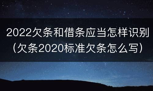 2022欠条和借条应当怎样识别（欠条2020标准欠条怎么写）