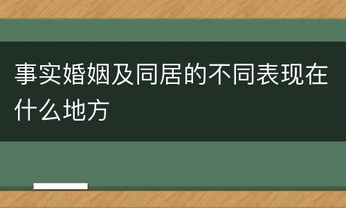 事实婚姻及同居的不同表现在什么地方