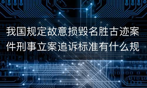 我国规定故意损毁名胜古迹案件刑事立案追诉标准有什么规定
