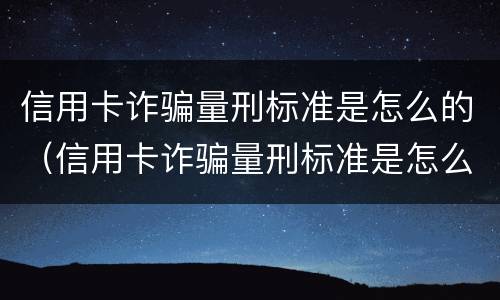 信用卡诈骗量刑标准是怎么的（信用卡诈骗量刑标准是怎么的呢）