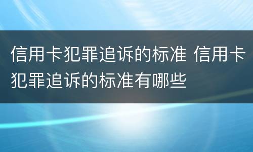 信用卡犯罪追诉的标准 信用卡犯罪追诉的标准有哪些