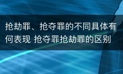 抢劫罪、抢夺罪的不同具体有何表现 抢夺罪抢劫罪的区别