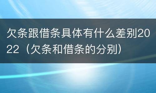 欠条跟借条具体有什么差别2022（欠条和借条的分别）