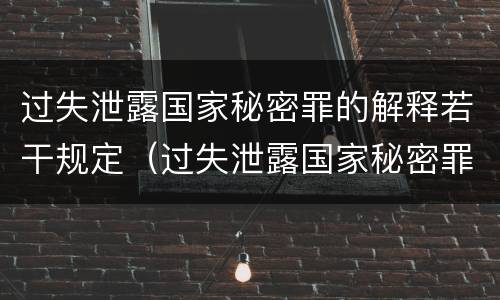 过失泄露国家秘密罪的解释若干规定（过失泄露国家秘密罪,涉嫌哪几种情形之一的,应予立案）