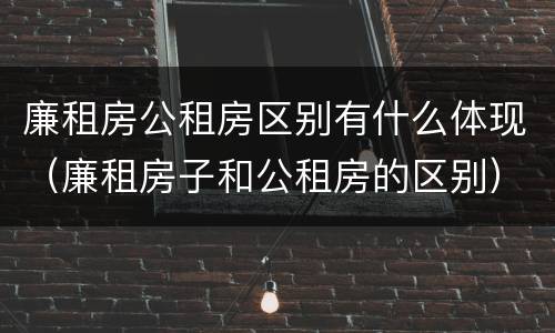 廉租房公租房区别有什么体现（廉租房子和公租房的区别）
