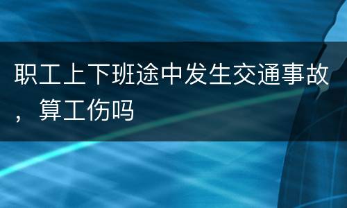 职工上下班途中发生交通事故，算工伤吗