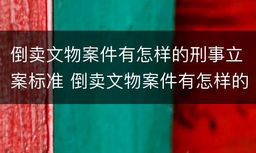 倒卖文物案件有怎样的刑事立案标准 倒卖文物案件有怎样的刑事立案标准和规定