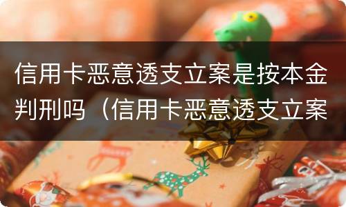 信用卡恶意透支立案是按本金判刑吗（信用卡恶意透支立案是按本金判刑吗）