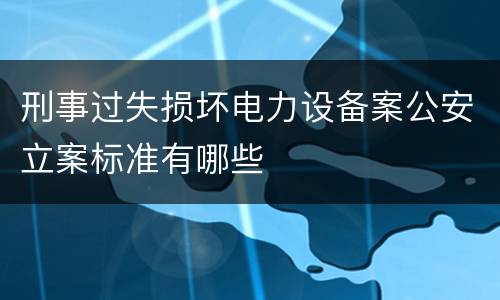刑事过失损坏电力设备案公安立案标准有哪些