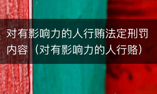 对有影响力的人行贿法定刑罚内容（对有影响力的人行赂）