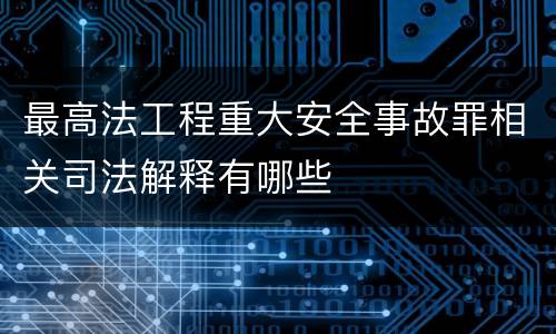 最高法工程重大安全事故罪相关司法解释有哪些