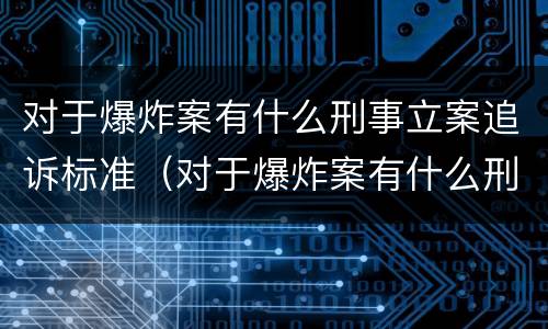 对于爆炸案有什么刑事立案追诉标准（对于爆炸案有什么刑事立案追诉标准吗）
