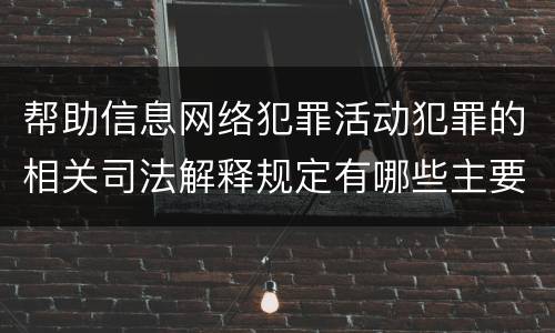 帮助信息网络犯罪活动犯罪的相关司法解释规定有哪些主要内容
