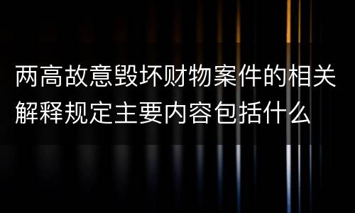 两高故意毁坏财物案件的相关解释规定主要内容包括什么